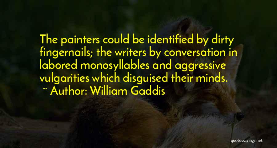William Gaddis Quotes: The Painters Could Be Identified By Dirty Fingernails; The Writers By Conversation In Labored Monosyllables And Aggressive Vulgarities Which Disguised