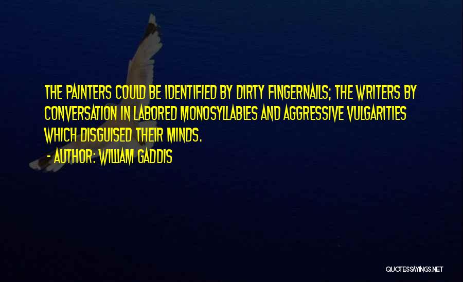 William Gaddis Quotes: The Painters Could Be Identified By Dirty Fingernails; The Writers By Conversation In Labored Monosyllables And Aggressive Vulgarities Which Disguised