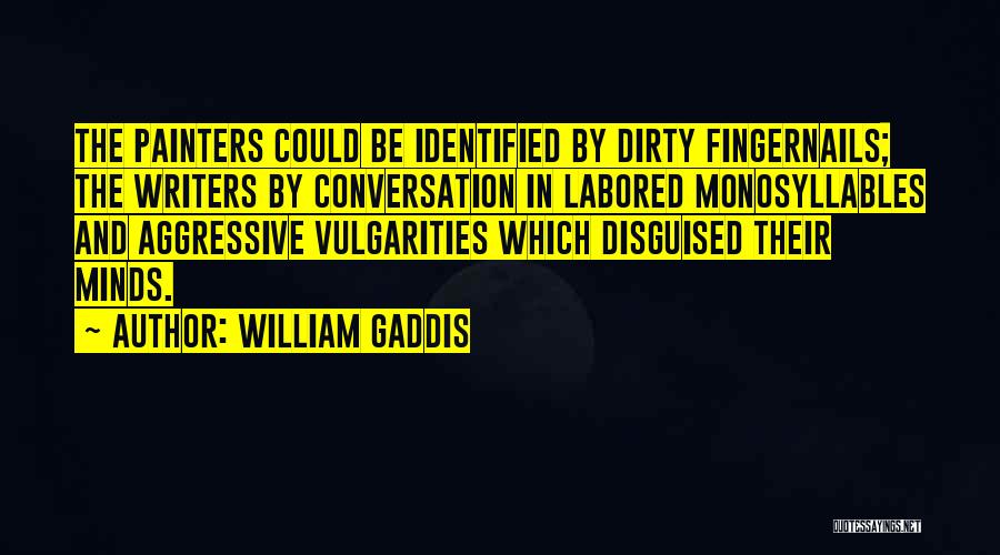 William Gaddis Quotes: The Painters Could Be Identified By Dirty Fingernails; The Writers By Conversation In Labored Monosyllables And Aggressive Vulgarities Which Disguised