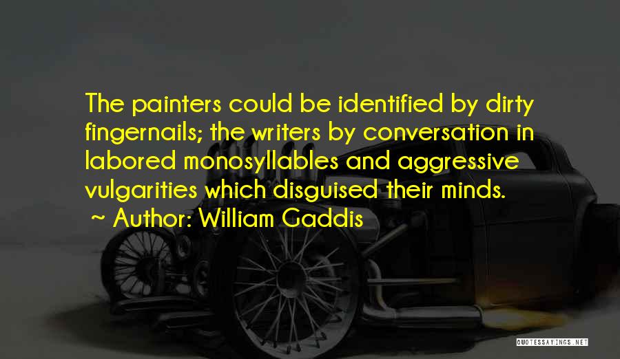 William Gaddis Quotes: The Painters Could Be Identified By Dirty Fingernails; The Writers By Conversation In Labored Monosyllables And Aggressive Vulgarities Which Disguised