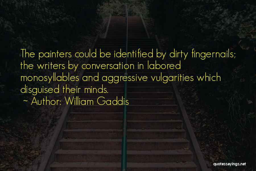 William Gaddis Quotes: The Painters Could Be Identified By Dirty Fingernails; The Writers By Conversation In Labored Monosyllables And Aggressive Vulgarities Which Disguised