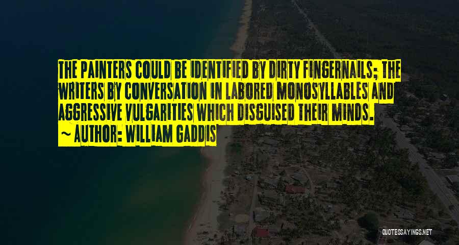 William Gaddis Quotes: The Painters Could Be Identified By Dirty Fingernails; The Writers By Conversation In Labored Monosyllables And Aggressive Vulgarities Which Disguised