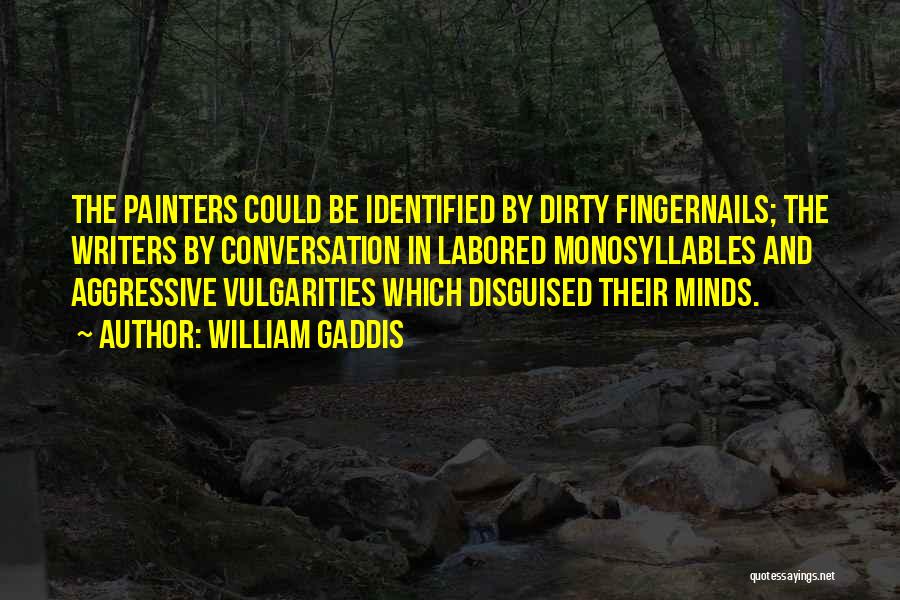 William Gaddis Quotes: The Painters Could Be Identified By Dirty Fingernails; The Writers By Conversation In Labored Monosyllables And Aggressive Vulgarities Which Disguised