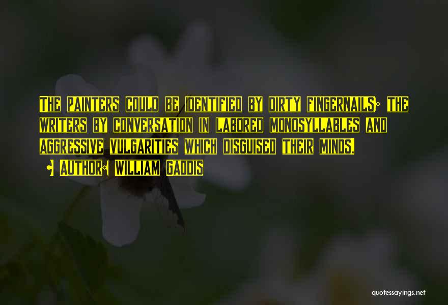 William Gaddis Quotes: The Painters Could Be Identified By Dirty Fingernails; The Writers By Conversation In Labored Monosyllables And Aggressive Vulgarities Which Disguised