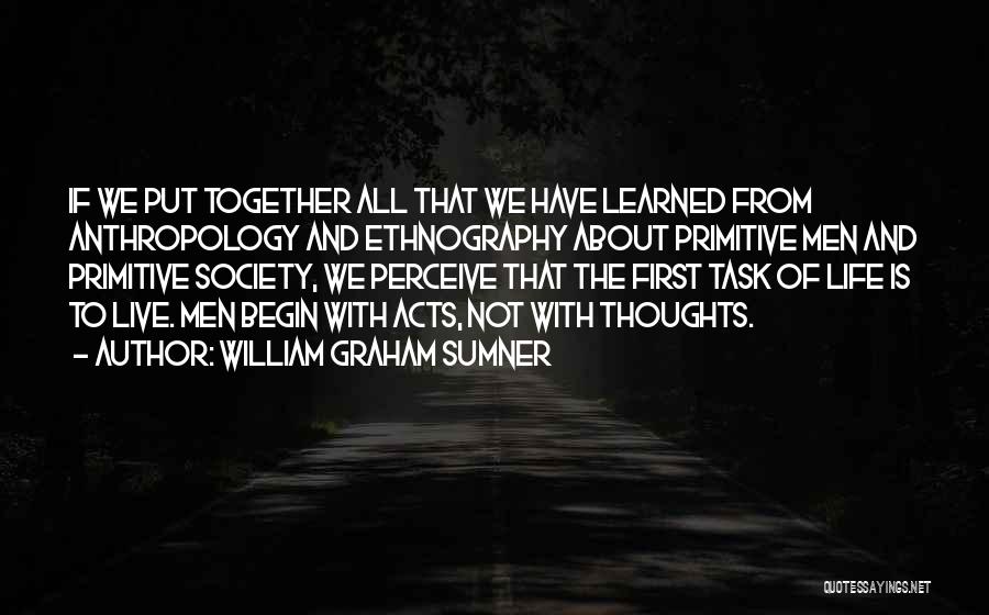 William Graham Sumner Quotes: If We Put Together All That We Have Learned From Anthropology And Ethnography About Primitive Men And Primitive Society, We