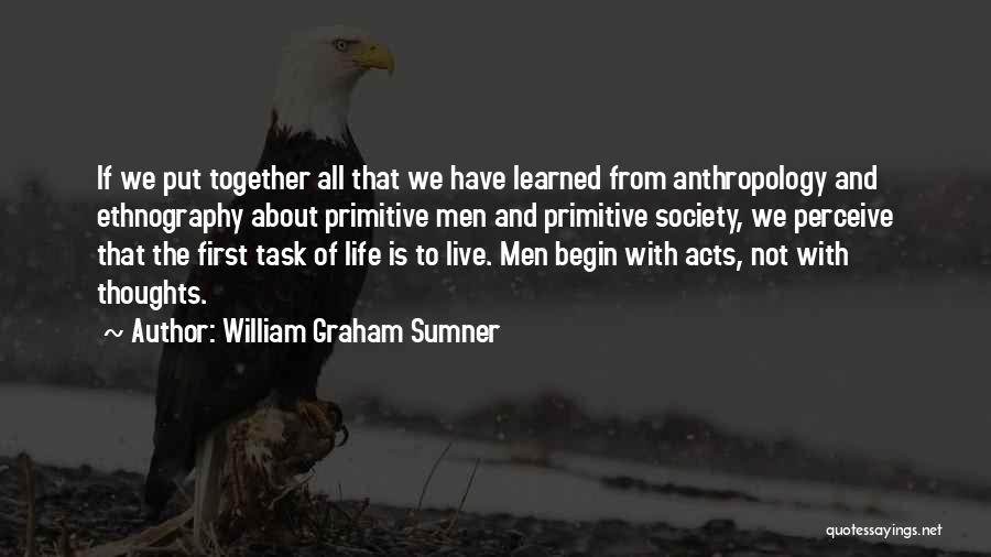 William Graham Sumner Quotes: If We Put Together All That We Have Learned From Anthropology And Ethnography About Primitive Men And Primitive Society, We