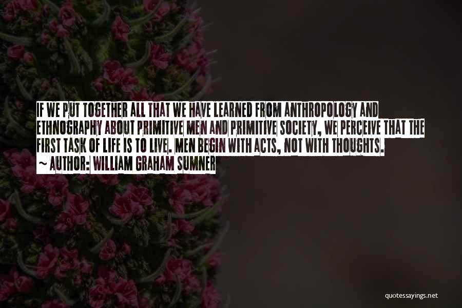 William Graham Sumner Quotes: If We Put Together All That We Have Learned From Anthropology And Ethnography About Primitive Men And Primitive Society, We