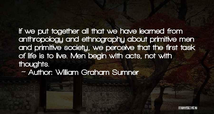 William Graham Sumner Quotes: If We Put Together All That We Have Learned From Anthropology And Ethnography About Primitive Men And Primitive Society, We