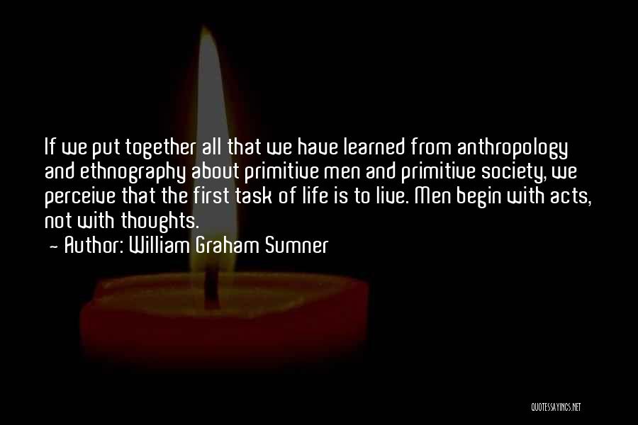 William Graham Sumner Quotes: If We Put Together All That We Have Learned From Anthropology And Ethnography About Primitive Men And Primitive Society, We