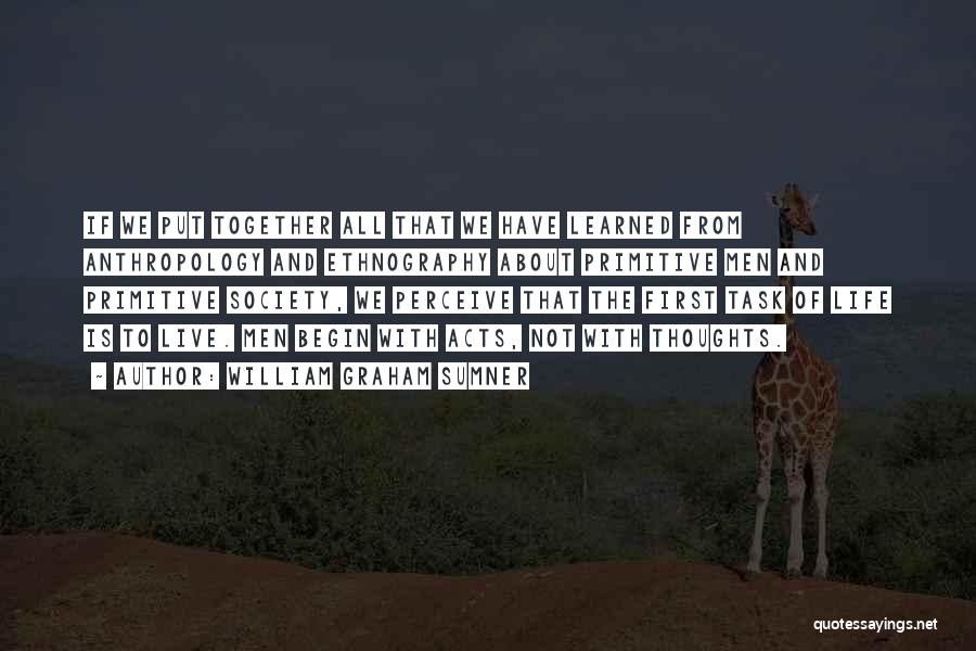 William Graham Sumner Quotes: If We Put Together All That We Have Learned From Anthropology And Ethnography About Primitive Men And Primitive Society, We