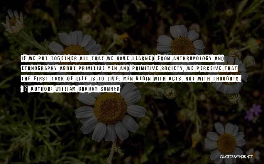 William Graham Sumner Quotes: If We Put Together All That We Have Learned From Anthropology And Ethnography About Primitive Men And Primitive Society, We