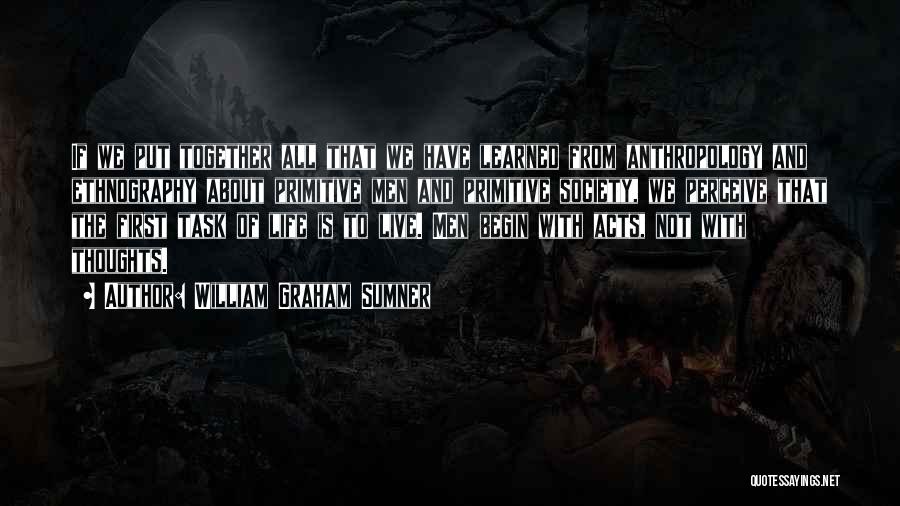 William Graham Sumner Quotes: If We Put Together All That We Have Learned From Anthropology And Ethnography About Primitive Men And Primitive Society, We