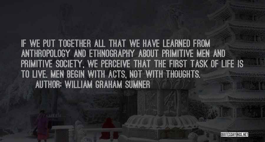 William Graham Sumner Quotes: If We Put Together All That We Have Learned From Anthropology And Ethnography About Primitive Men And Primitive Society, We