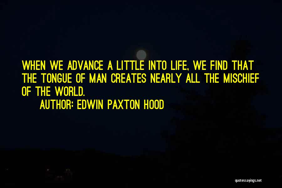 Edwin Paxton Hood Quotes: When We Advance A Little Into Life, We Find That The Tongue Of Man Creates Nearly All The Mischief Of