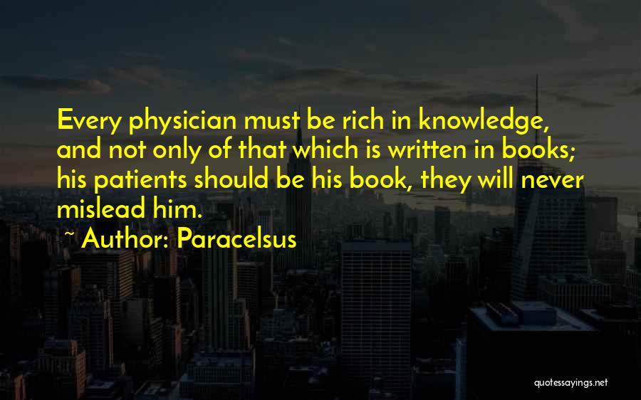 Paracelsus Quotes: Every Physician Must Be Rich In Knowledge, And Not Only Of That Which Is Written In Books; His Patients Should