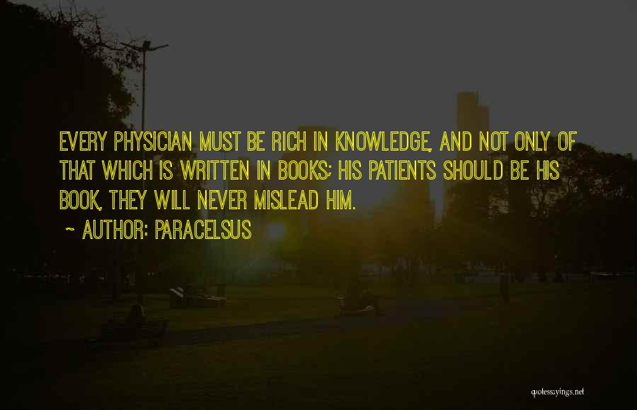 Paracelsus Quotes: Every Physician Must Be Rich In Knowledge, And Not Only Of That Which Is Written In Books; His Patients Should