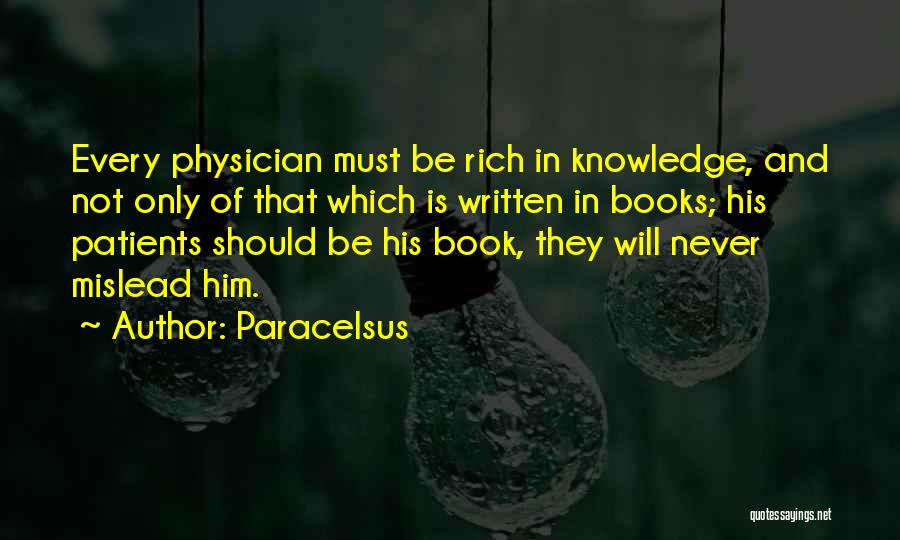 Paracelsus Quotes: Every Physician Must Be Rich In Knowledge, And Not Only Of That Which Is Written In Books; His Patients Should