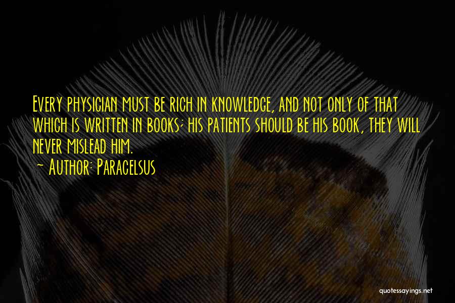 Paracelsus Quotes: Every Physician Must Be Rich In Knowledge, And Not Only Of That Which Is Written In Books; His Patients Should