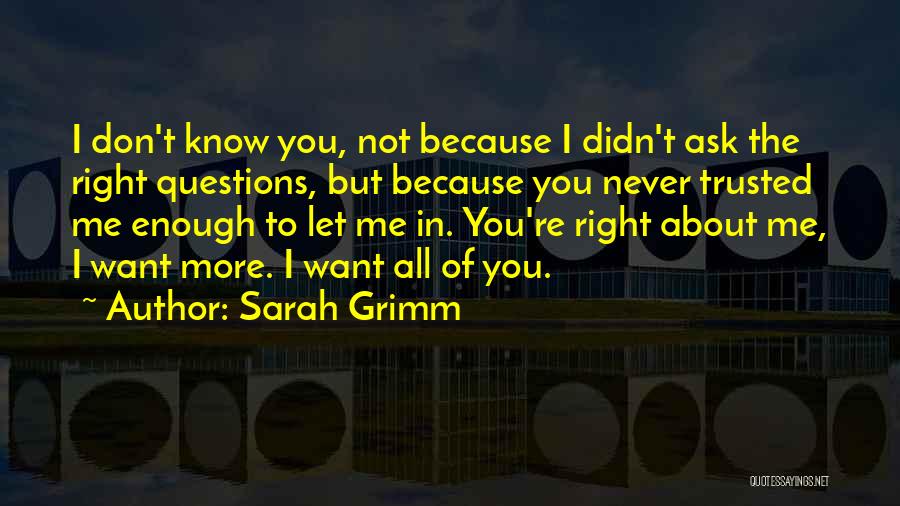 Sarah Grimm Quotes: I Don't Know You, Not Because I Didn't Ask The Right Questions, But Because You Never Trusted Me Enough To