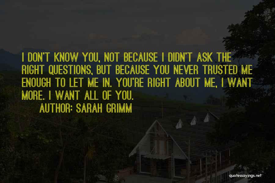 Sarah Grimm Quotes: I Don't Know You, Not Because I Didn't Ask The Right Questions, But Because You Never Trusted Me Enough To