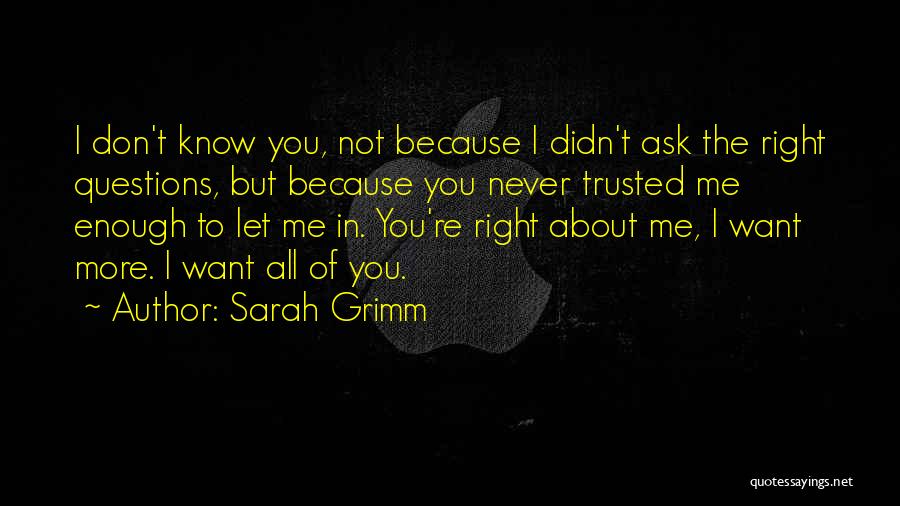 Sarah Grimm Quotes: I Don't Know You, Not Because I Didn't Ask The Right Questions, But Because You Never Trusted Me Enough To