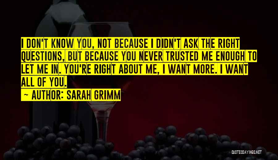 Sarah Grimm Quotes: I Don't Know You, Not Because I Didn't Ask The Right Questions, But Because You Never Trusted Me Enough To