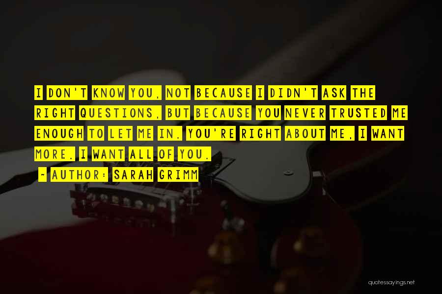 Sarah Grimm Quotes: I Don't Know You, Not Because I Didn't Ask The Right Questions, But Because You Never Trusted Me Enough To