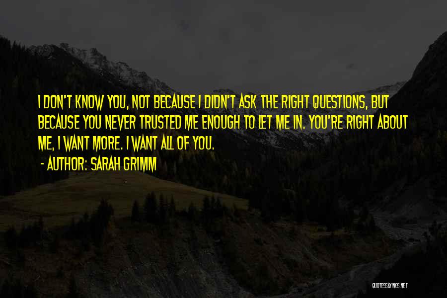 Sarah Grimm Quotes: I Don't Know You, Not Because I Didn't Ask The Right Questions, But Because You Never Trusted Me Enough To
