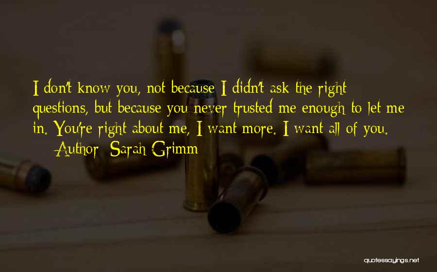 Sarah Grimm Quotes: I Don't Know You, Not Because I Didn't Ask The Right Questions, But Because You Never Trusted Me Enough To