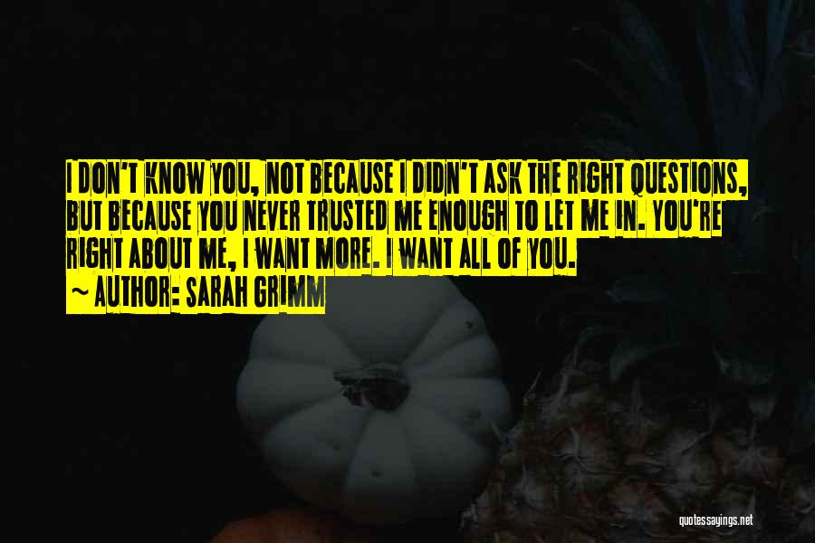 Sarah Grimm Quotes: I Don't Know You, Not Because I Didn't Ask The Right Questions, But Because You Never Trusted Me Enough To