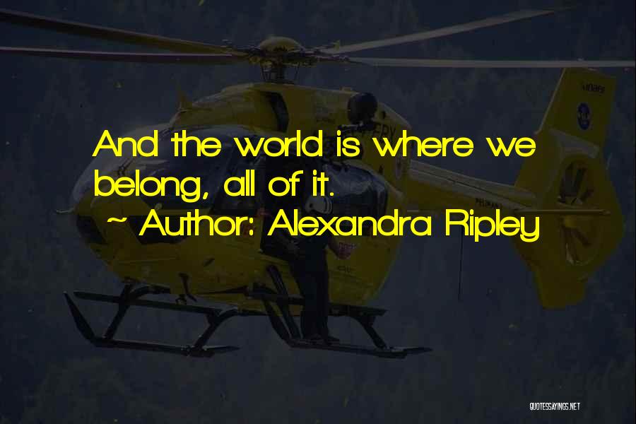 Alexandra Ripley Quotes: And The World Is Where We Belong, All Of It.