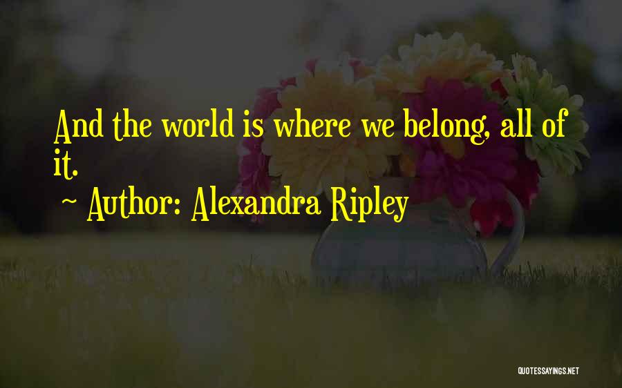 Alexandra Ripley Quotes: And The World Is Where We Belong, All Of It.