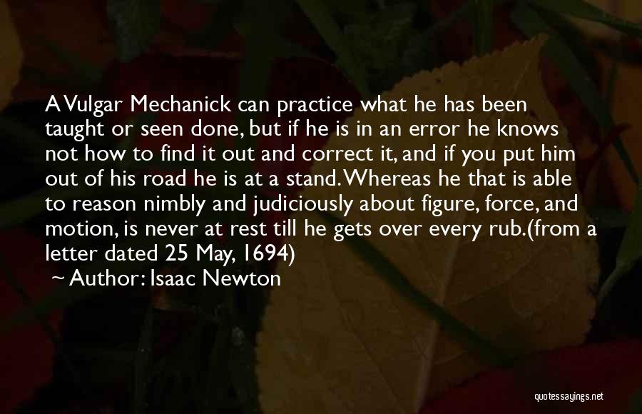 Isaac Newton Quotes: A Vulgar Mechanick Can Practice What He Has Been Taught Or Seen Done, But If He Is In An Error