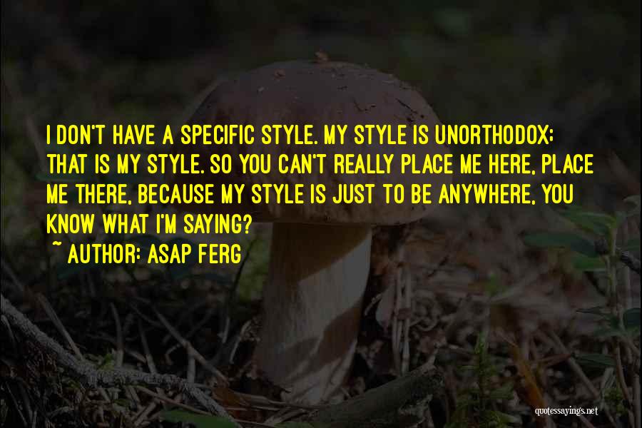 ASAP Ferg Quotes: I Don't Have A Specific Style. My Style Is Unorthodox; That Is My Style. So You Can't Really Place Me