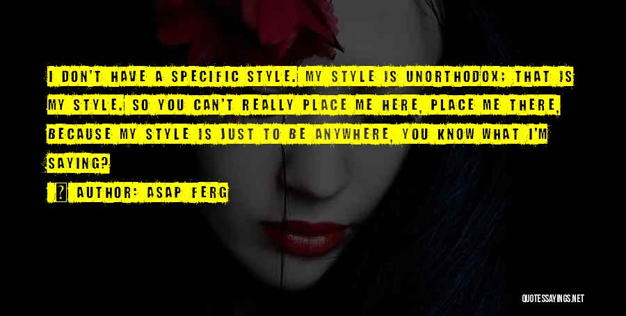 ASAP Ferg Quotes: I Don't Have A Specific Style. My Style Is Unorthodox; That Is My Style. So You Can't Really Place Me