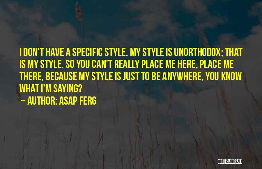 ASAP Ferg Quotes: I Don't Have A Specific Style. My Style Is Unorthodox; That Is My Style. So You Can't Really Place Me