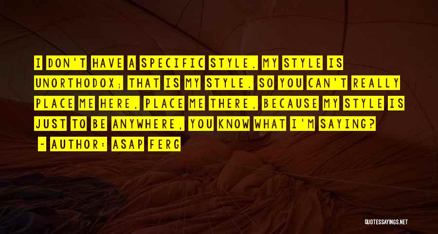 ASAP Ferg Quotes: I Don't Have A Specific Style. My Style Is Unorthodox; That Is My Style. So You Can't Really Place Me