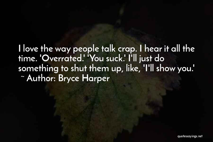 Bryce Harper Quotes: I Love The Way People Talk Crap. I Hear It All The Time. 'overrated.' 'you Suck.' I'll Just Do Something