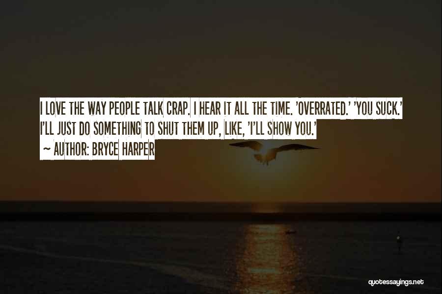 Bryce Harper Quotes: I Love The Way People Talk Crap. I Hear It All The Time. 'overrated.' 'you Suck.' I'll Just Do Something