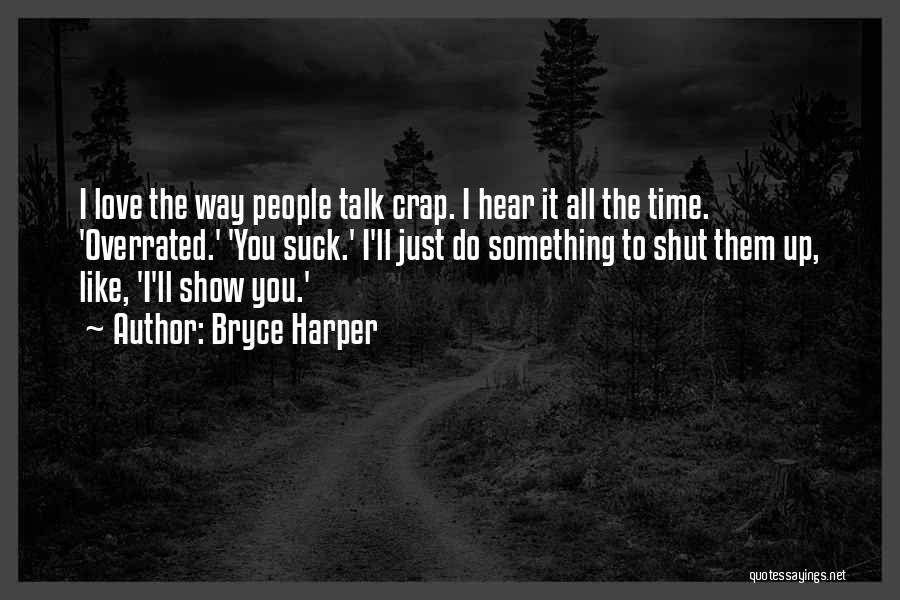 Bryce Harper Quotes: I Love The Way People Talk Crap. I Hear It All The Time. 'overrated.' 'you Suck.' I'll Just Do Something