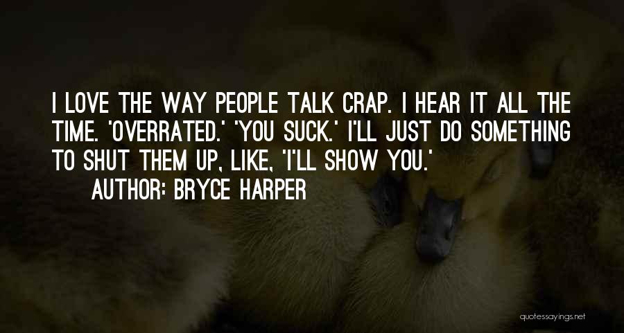 Bryce Harper Quotes: I Love The Way People Talk Crap. I Hear It All The Time. 'overrated.' 'you Suck.' I'll Just Do Something