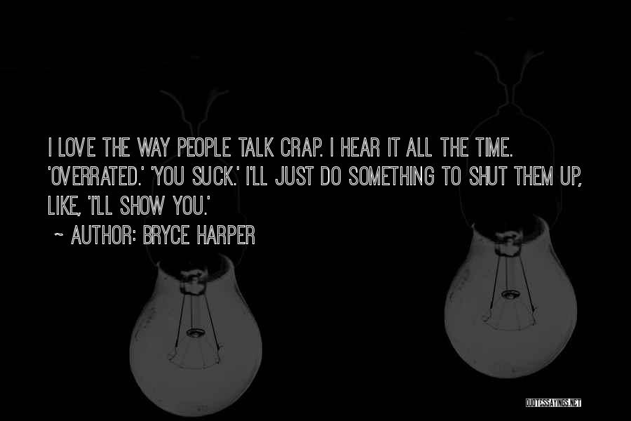 Bryce Harper Quotes: I Love The Way People Talk Crap. I Hear It All The Time. 'overrated.' 'you Suck.' I'll Just Do Something