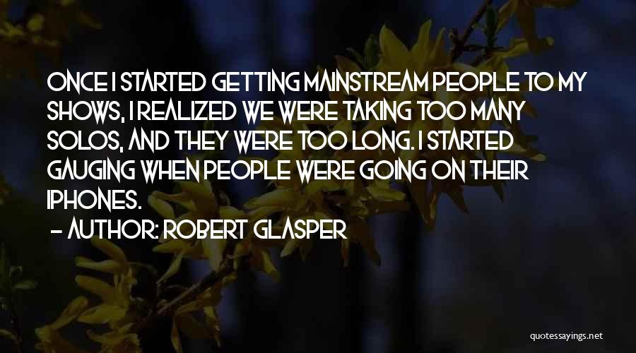 Robert Glasper Quotes: Once I Started Getting Mainstream People To My Shows, I Realized We Were Taking Too Many Solos, And They Were
