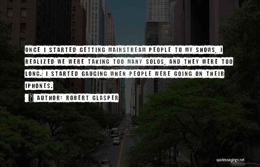 Robert Glasper Quotes: Once I Started Getting Mainstream People To My Shows, I Realized We Were Taking Too Many Solos, And They Were