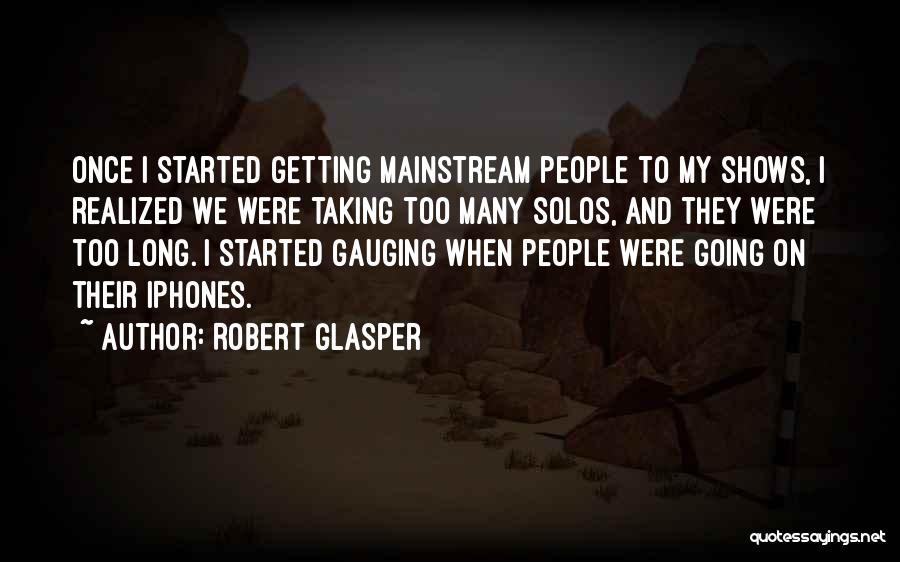 Robert Glasper Quotes: Once I Started Getting Mainstream People To My Shows, I Realized We Were Taking Too Many Solos, And They Were