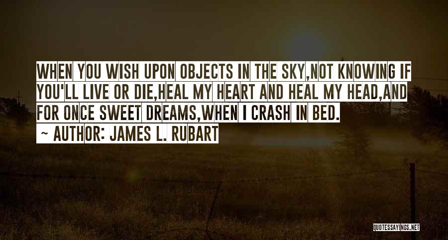 James L. Rubart Quotes: When You Wish Upon Objects In The Sky,not Knowing If You'll Live Or Die,heal My Heart And Heal My Head,and