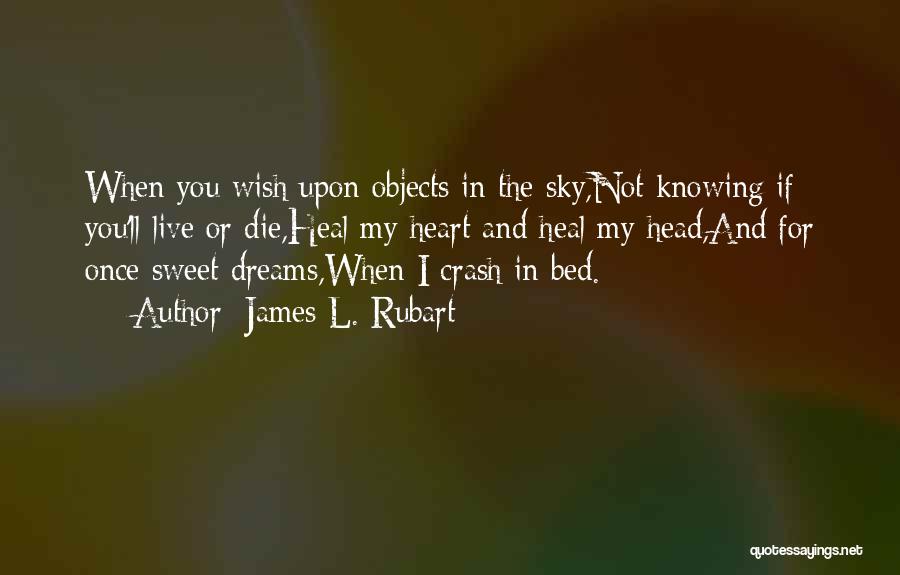 James L. Rubart Quotes: When You Wish Upon Objects In The Sky,not Knowing If You'll Live Or Die,heal My Heart And Heal My Head,and