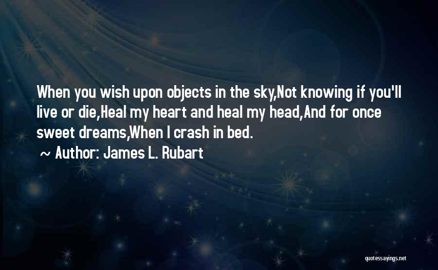 James L. Rubart Quotes: When You Wish Upon Objects In The Sky,not Knowing If You'll Live Or Die,heal My Heart And Heal My Head,and