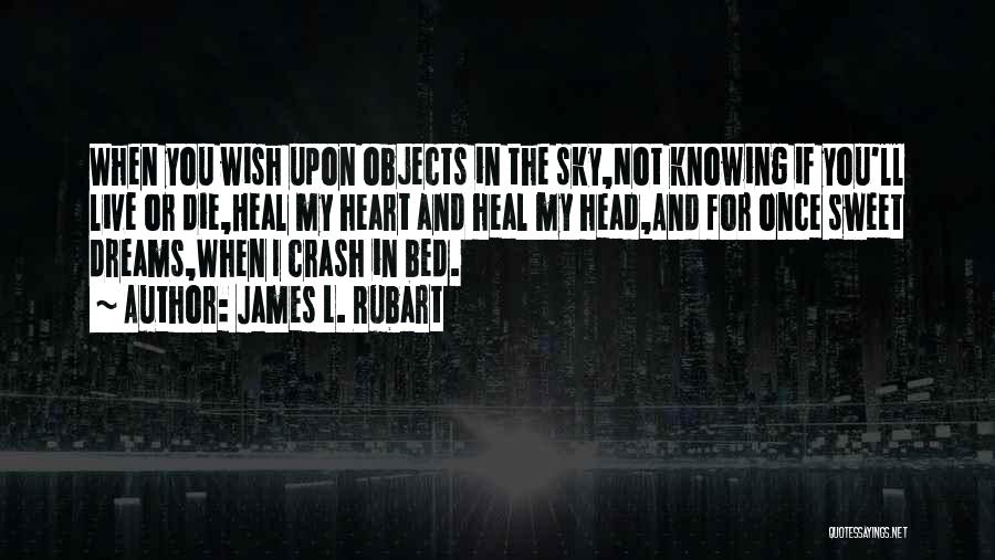 James L. Rubart Quotes: When You Wish Upon Objects In The Sky,not Knowing If You'll Live Or Die,heal My Heart And Heal My Head,and