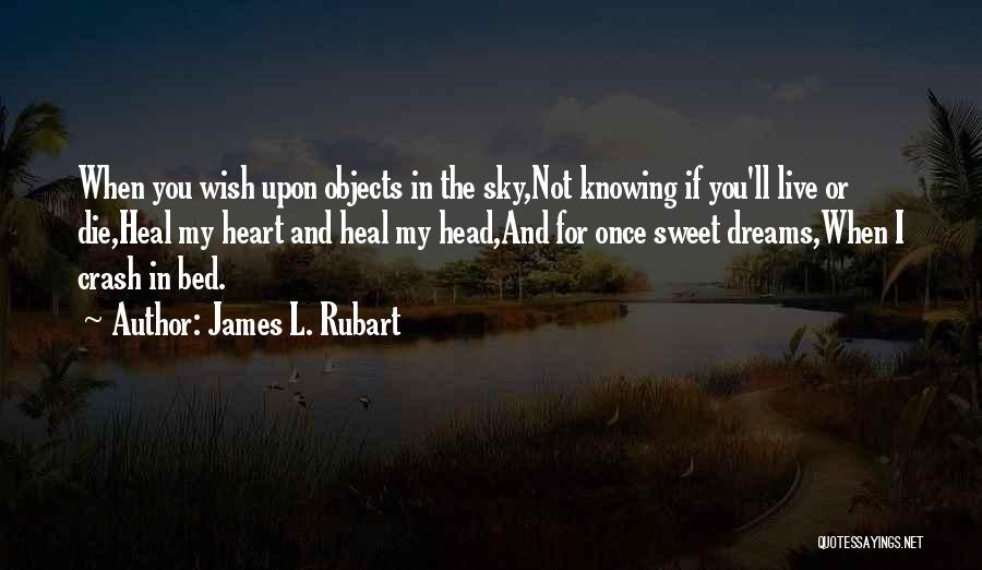 James L. Rubart Quotes: When You Wish Upon Objects In The Sky,not Knowing If You'll Live Or Die,heal My Heart And Heal My Head,and